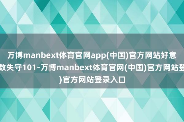 万博manbext体育官网app(中国)官方网站好意思元指数失守101-万博manbext体育官网(中国)官方网站登录入口