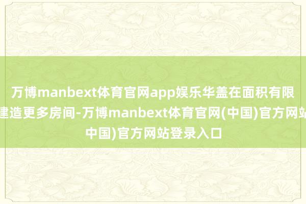 万博manbext体育官网app娱乐华盖在面积有限的地块上建造更多房间-万博manbext体育官网(中国)官方网站登录入口