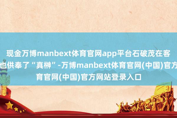 现金万博manbext体育官网app平台石破茂在客岁秋季大祭中也供奉了“真榊”-万博manbext体育官网(中国)官方网站登录入口