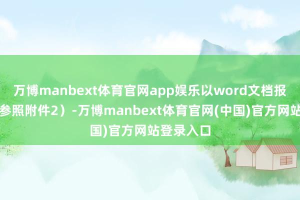 万博manbext体育官网app娱乐以word文档报送（要领参照附件2）-万博manbext体育官网(中国)官方网站登录入口