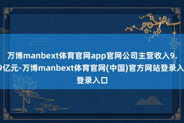万博manbext体育官网app官网公司主营收入9.39亿元-万博manbext体育官网(中国)官方网站登录入口