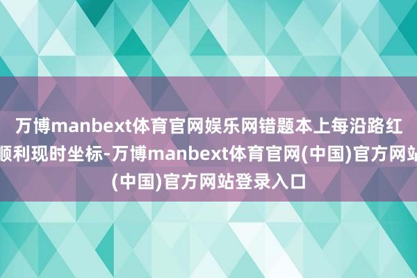 万博manbext体育官网娱乐网错题本上每沿路红痕齐在为顺利现时坐标-万博manbext体育官网(中国)官方网站登录入口