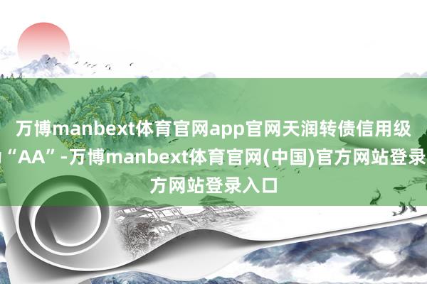 万博manbext体育官网app官网天润转债信用级别为“AA”-万博manbext体育官网(中国)官方网站登录入口