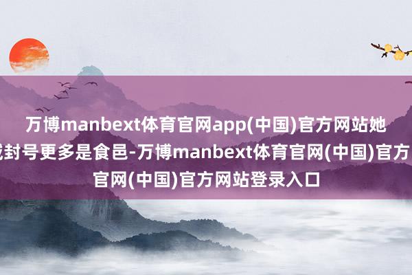 万博manbext体育官网app(中国)官方网站她们赢得的地域封号更多是食邑-万博manbext体育官网(中国)官方网站登录入口
