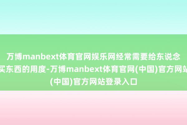 万博manbext体育官网娱乐网经常需要给东说念主家办事买东西的用度-万博manbext体育官网(中国)官方网站登录入口