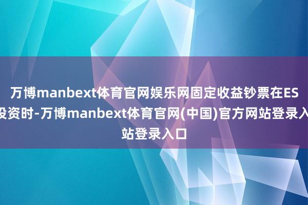 万博manbext体育官网娱乐网固定收益钞票在ESG投资时-万博manbext体育官网(中国)官方网站登录入口