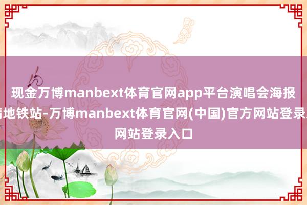 现金万博manbext体育官网app平台演唱会海报铺满地铁站-万博manbext体育官网(中国)官方网站登录入口