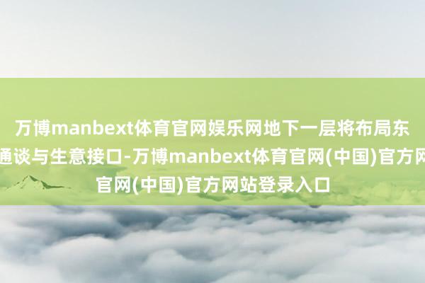 万博manbext体育官网娱乐网地下一层将布局东谈主行换乘通谈与生意接口-万博manbext体育官网(中国)官方网站登录入口