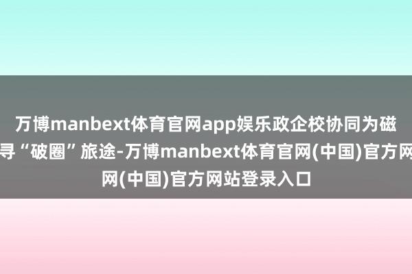 万博manbext体育官网app娱乐政企校协同为磁州窑等非遗寻“破圈”旅途-万博manbext体育官网(中国)官方网站登录入口