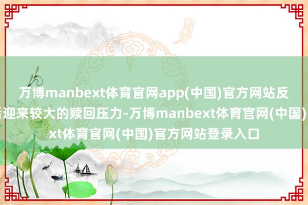 万博manbext体育官网app(中国)官方网站反而在净值解套之后迎来较大的赎回压力-万博manbext体育官网(中国)官方网站登录入口