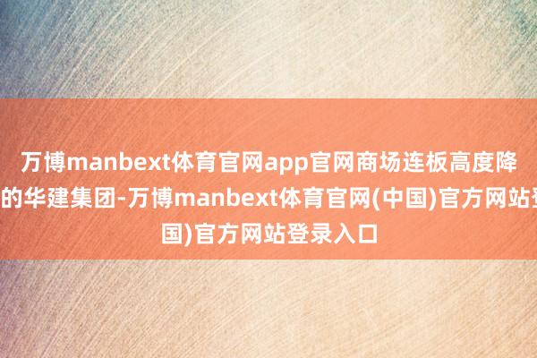 万博manbext体育官网app官网商场连板高度降至3连板的华建集团-万博manbext体育官网(中国)官方网站登录入口