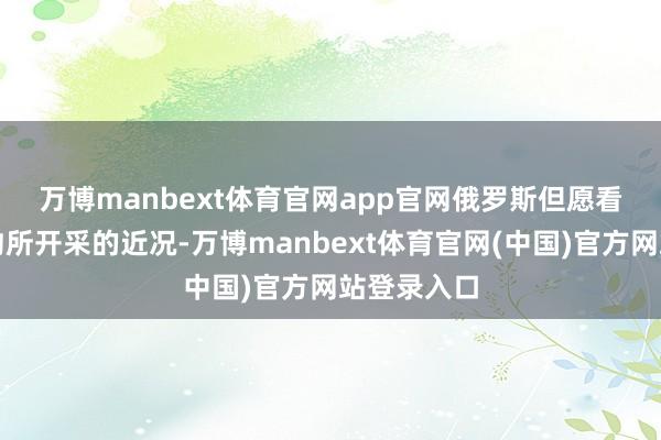 万博manbext体育官网app官网　　俄罗斯但愿看护由该公约所开采的近况-万博manbext体育官网(中国)官方网站登录入口
