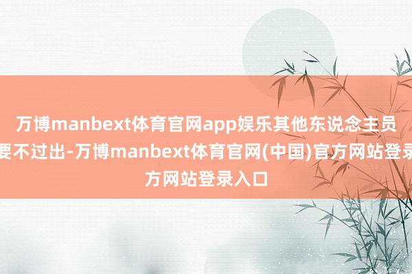 万博manbext体育官网app娱乐其他东说念主员非必要不过出-万博manbext体育官网(中国)官方网站登录入口