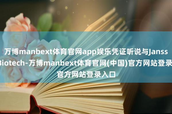 万博manbext体育官网app娱乐凭证听说与Janssen Biotech-万博manbext体育官网(中国)官方网站登录入口