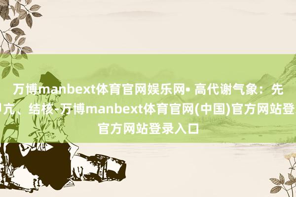 万博manbext体育官网娱乐网• 高代谢气象：先心、甲亢、结核-万博manbext体育官网(中国)官方网站登录入口